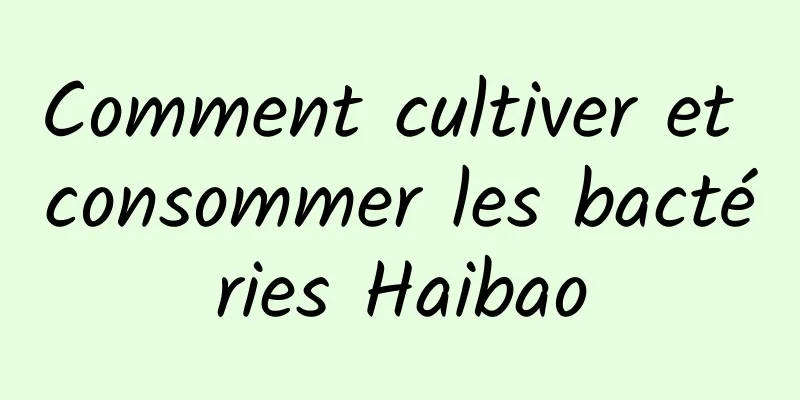 Comment cultiver et consommer les bactéries Haibao