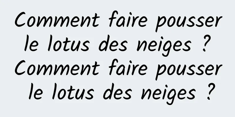 Comment faire pousser le lotus des neiges ? Comment faire pousser le lotus des neiges ?