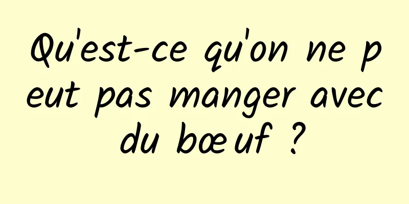 Qu'est-ce qu'on ne peut pas manger avec du bœuf ?