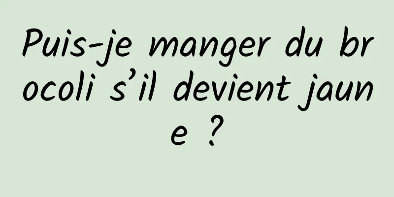 Puis-je manger du brocoli s’il devient jaune ?