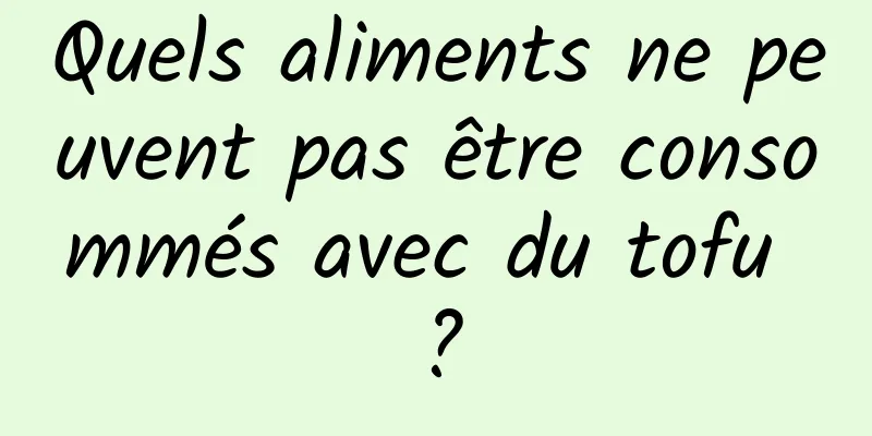 Quels aliments ne peuvent pas être consommés avec du tofu ?