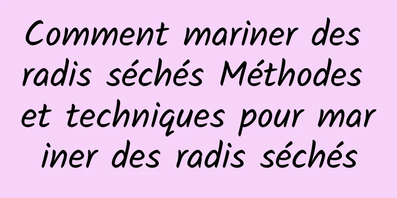 Comment mariner des radis séchés Méthodes et techniques pour mariner des radis séchés