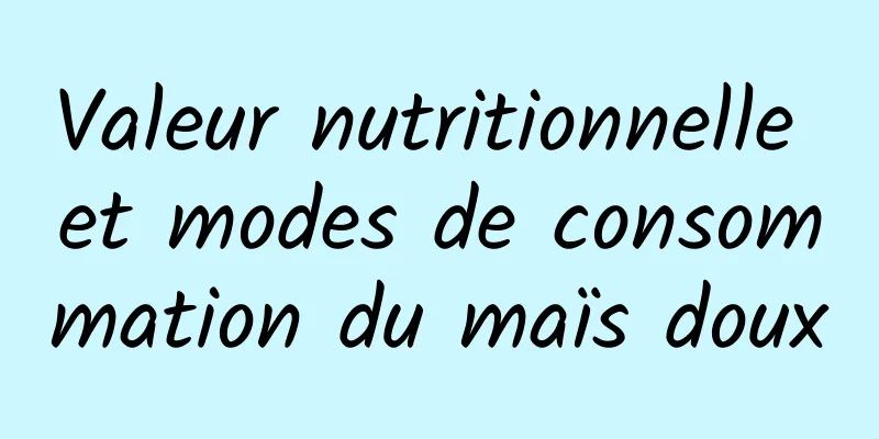 Valeur nutritionnelle et modes de consommation du maïs doux