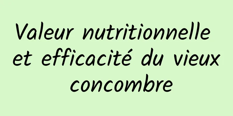 Valeur nutritionnelle et efficacité du vieux concombre