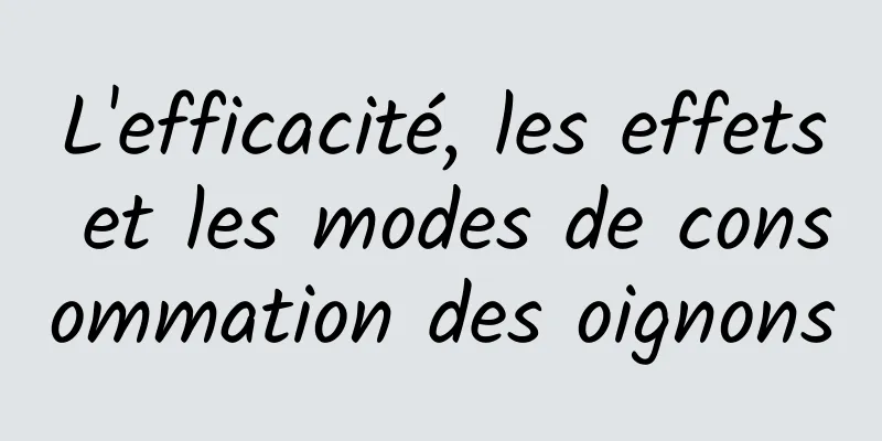 L'efficacité, les effets et les modes de consommation des oignons