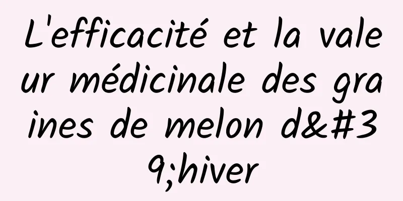 L'efficacité et la valeur médicinale des graines de melon d'hiver