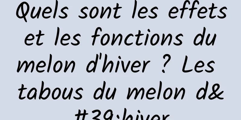 Quels sont les effets et les fonctions du melon d'hiver ? Les tabous du melon d'hiver