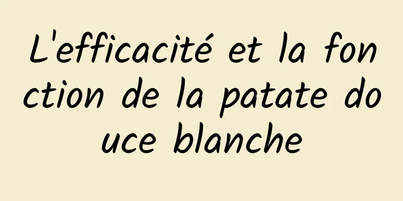 L'efficacité et la fonction de la patate douce blanche