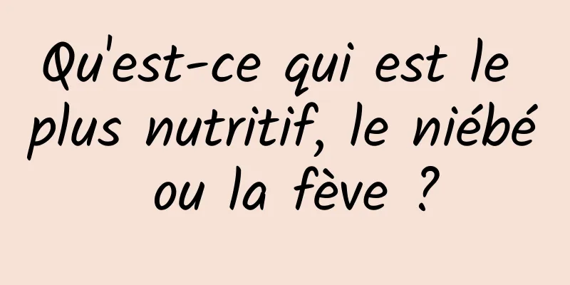 Qu'est-ce qui est le plus nutritif, le niébé ou la fève ?