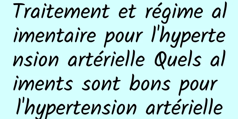 Traitement et régime alimentaire pour l'hypertension artérielle Quels aliments sont bons pour l'hypertension artérielle