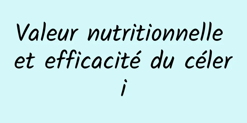 Valeur nutritionnelle et efficacité du céleri