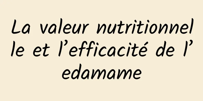 La valeur nutritionnelle et l’efficacité de l’edamame