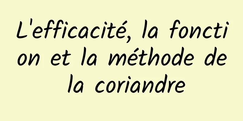 L'efficacité, la fonction et la méthode de la coriandre