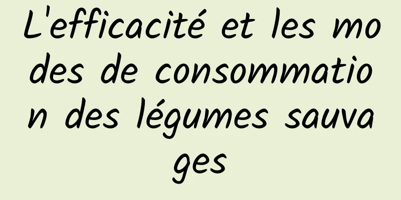 L'efficacité et les modes de consommation des légumes sauvages