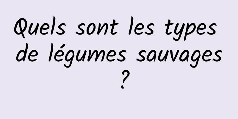 Quels sont les types de légumes sauvages ?