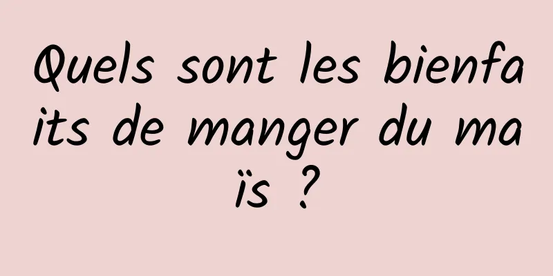 Quels sont les bienfaits de manger du maïs ?