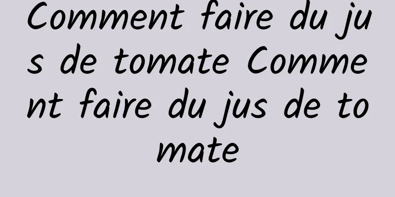 Comment faire du jus de tomate Comment faire du jus de tomate