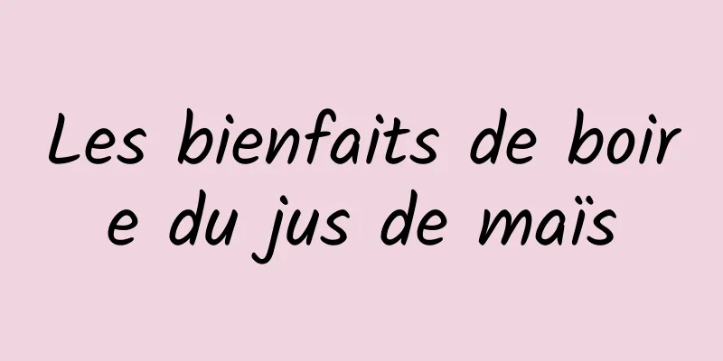 Les bienfaits de boire du jus de maïs