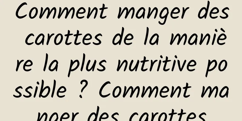 Comment manger des carottes de la manière la plus nutritive possible ? Comment manger des carottes