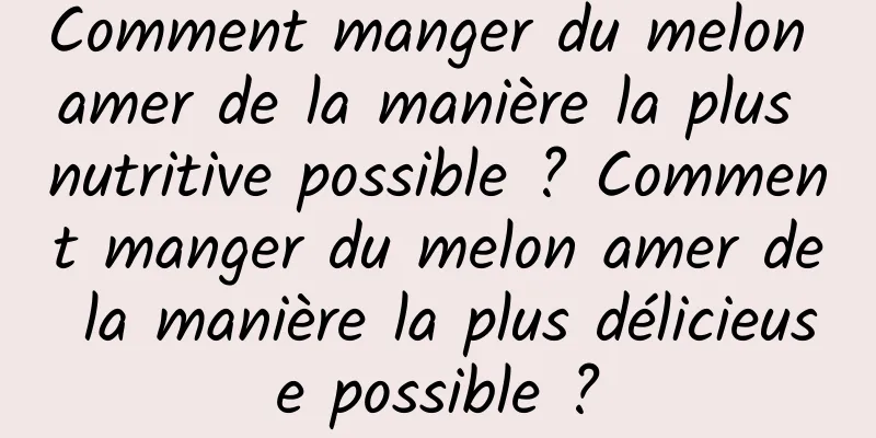 Comment manger du melon amer de la manière la plus nutritive possible ? Comment manger du melon amer de la manière la plus délicieuse possible ?