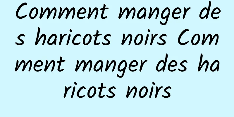 Comment manger des haricots noirs Comment manger des haricots noirs