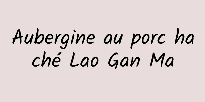 Aubergine au porc haché Lao Gan Ma