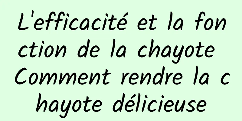 L'efficacité et la fonction de la chayote Comment rendre la chayote délicieuse