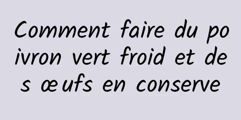 Comment faire du poivron vert froid et des œufs en conserve