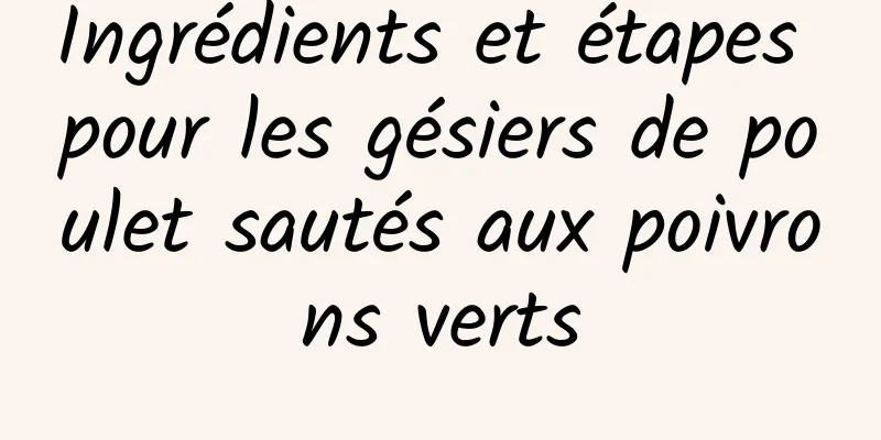 Ingrédients et étapes pour les gésiers de poulet sautés aux poivrons verts