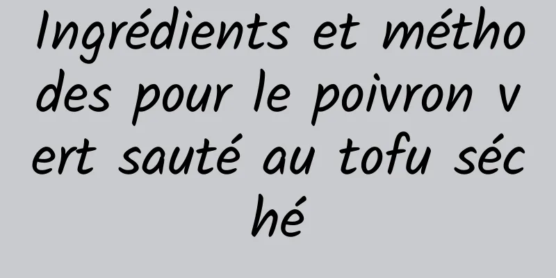 Ingrédients et méthodes pour le poivron vert sauté au tofu séché