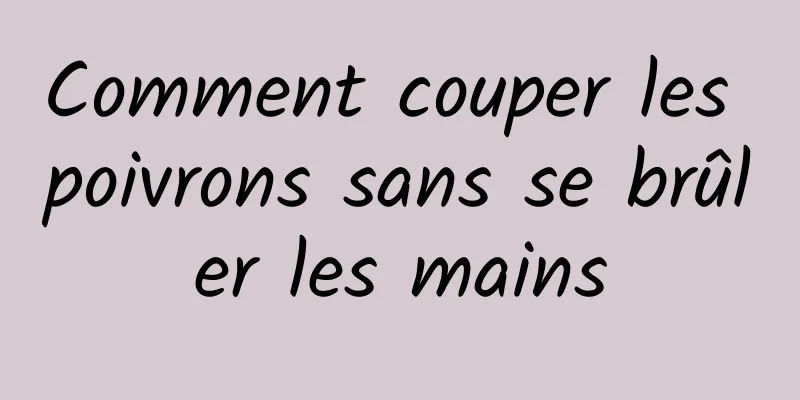 Comment couper les poivrons sans se brûler les mains