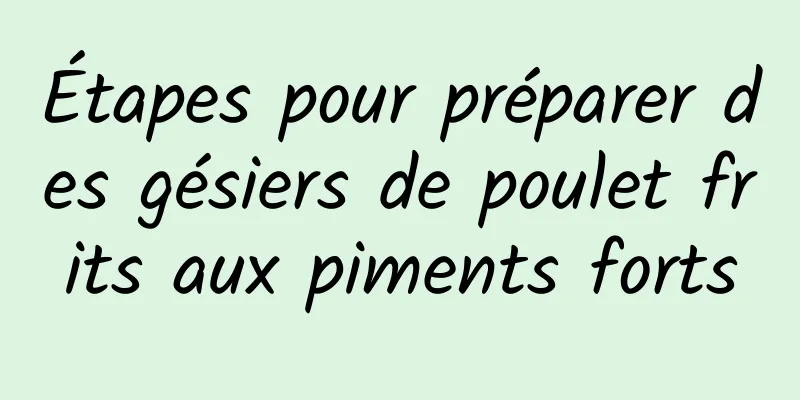 Étapes pour préparer des gésiers de poulet frits aux piments forts