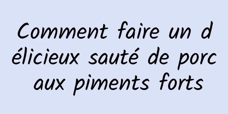 Comment faire un délicieux sauté de porc aux piments forts