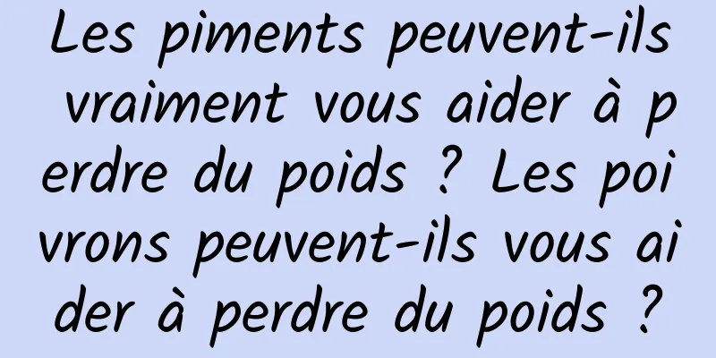 Les piments peuvent-ils vraiment vous aider à perdre du poids ? Les poivrons peuvent-ils vous aider à perdre du poids ?