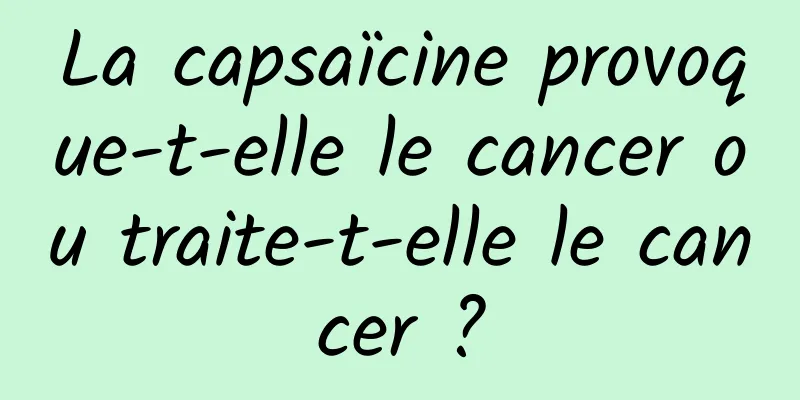 La capsaïcine provoque-t-elle le cancer ou traite-t-elle le cancer ?