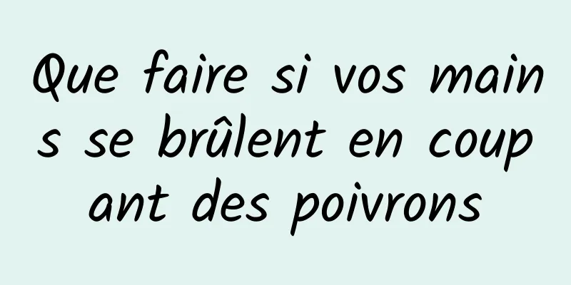 Que faire si vos mains se brûlent en coupant des poivrons