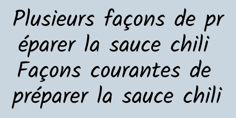 Plusieurs façons de préparer la sauce chili Façons courantes de préparer la sauce chili