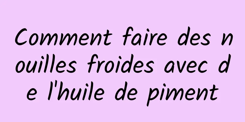 Comment faire des nouilles froides avec de l'huile de piment