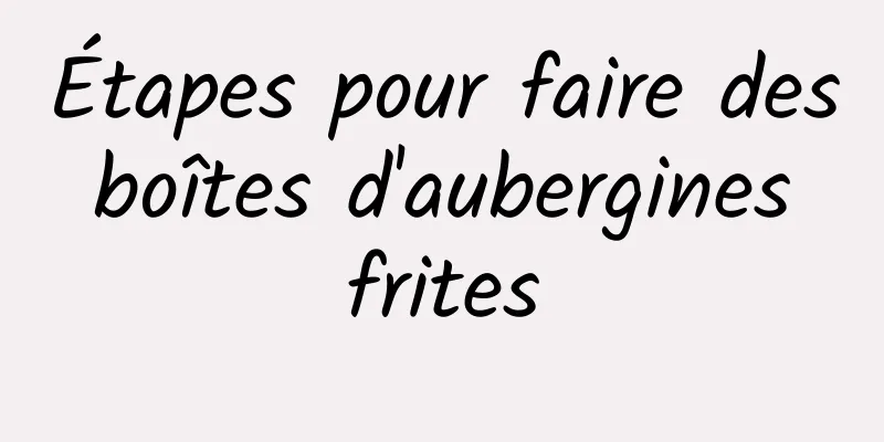 Étapes pour faire des boîtes d'aubergines frites