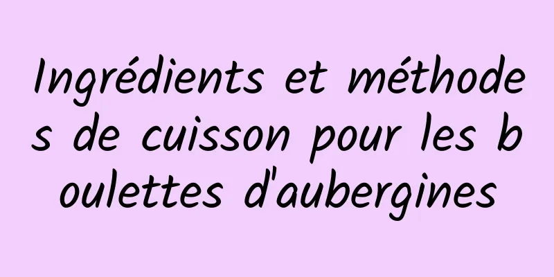 Ingrédients et méthodes de cuisson pour les boulettes d'aubergines