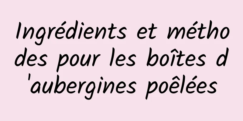 Ingrédients et méthodes pour les boîtes d'aubergines poêlées