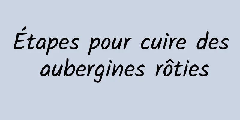 Étapes pour cuire des aubergines rôties