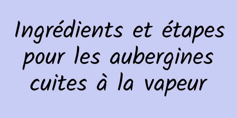 Ingrédients et étapes pour les aubergines cuites à la vapeur