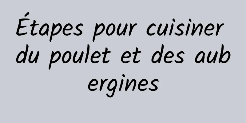 Étapes pour cuisiner du poulet et des aubergines