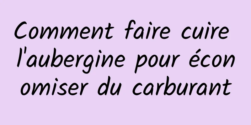 Comment faire cuire l'aubergine pour économiser du carburant