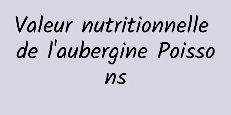 Valeur nutritionnelle de l'aubergine Poissons