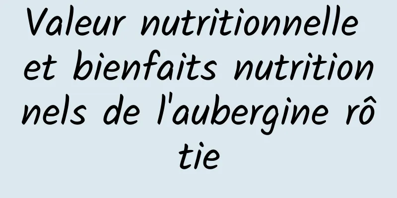 Valeur nutritionnelle et bienfaits nutritionnels de l'aubergine rôtie