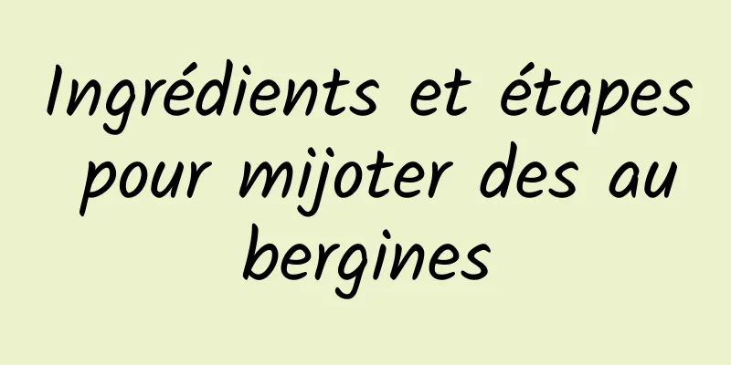 Ingrédients et étapes pour mijoter des aubergines