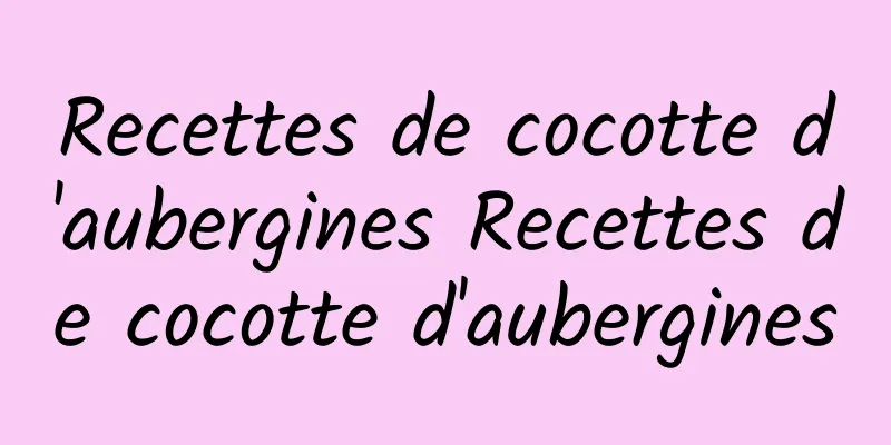 Recettes de cocotte d'aubergines Recettes de cocotte d'aubergines