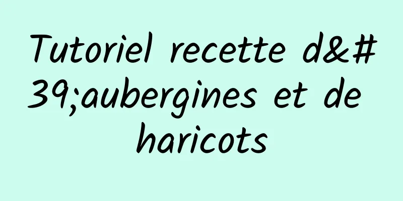 Tutoriel recette d'aubergines et de haricots